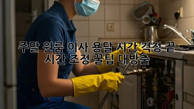 주말 원룸 이사? 용달 시간 걱정 끝! 시간 조정 꿀팁 대방출!