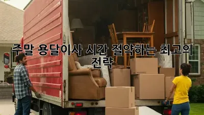 주말 용달이사, 시간 절약하는 최고의 전략!