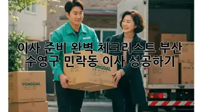 이사 준비 완벽 체크리스트: 부산 수영구 민락동 이사 성공하기!