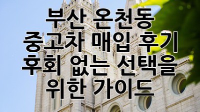 부산 온천동 중고차 매입 후기: 후회 없는 선택을 위한 가이드